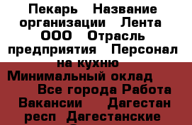 Пекарь › Название организации ­ Лента, ООО › Отрасль предприятия ­ Персонал на кухню › Минимальный оклад ­ 32 000 - Все города Работа » Вакансии   . Дагестан респ.,Дагестанские Огни г.